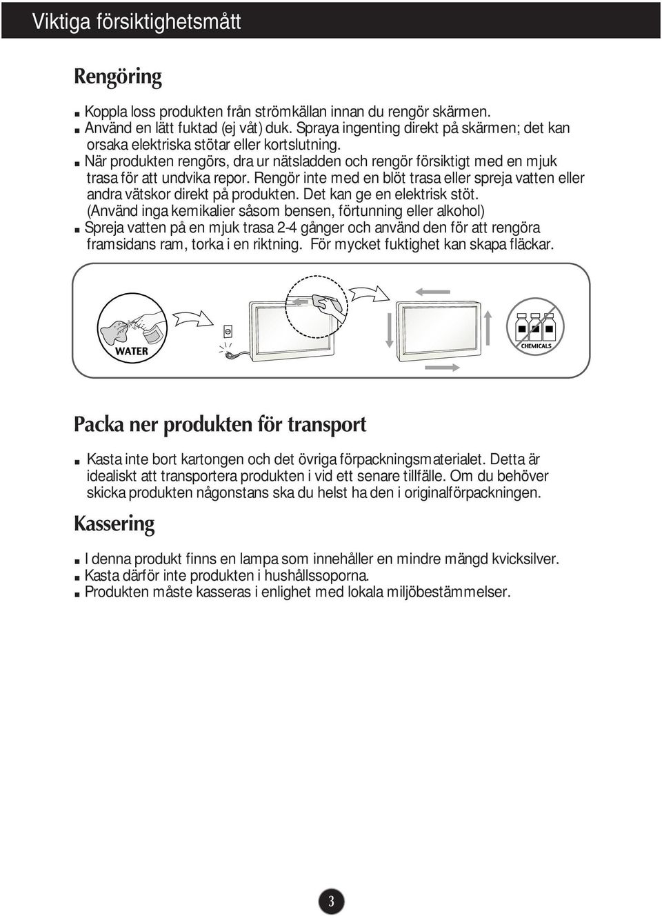 Rengör inte med en blöt trasa eller spreja vatten eller andra vätskor direkt på produkten. Det kan ge en elektrisk stöt.