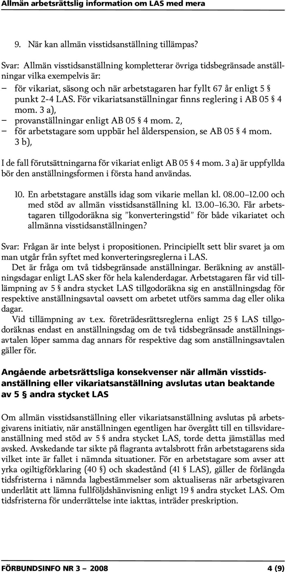 För vikariatsanställningar finns reglering i AB 05 4 mom. 3 a), provanställningar enligt AB 05 4 mom. 2, för arbetstagare som uppbär hel ålderspension, se AB 05 4 mom.