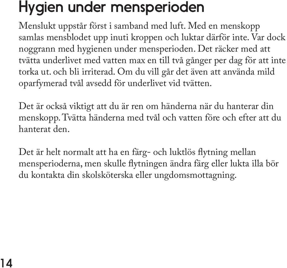 Om du vill går det även att använda mild oparfymerad tvål avsedd för underlivet vid tvätten. Det är också viktigt att du är ren om händerna när du hanterar din menskopp.