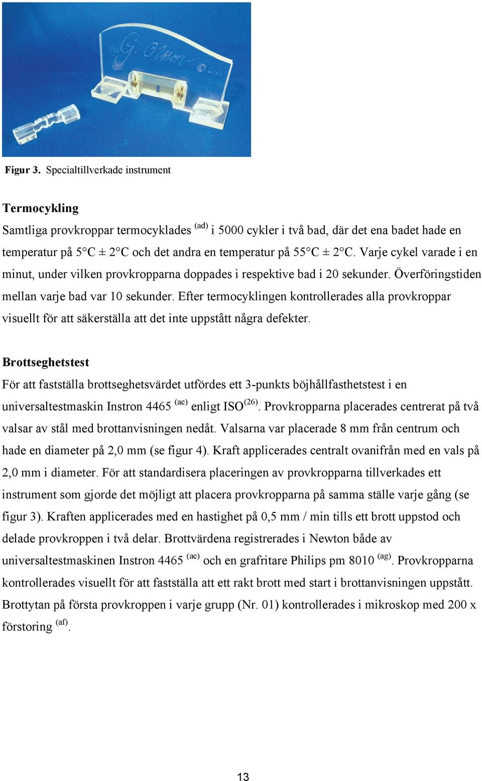 Varje cykel varade i en minut, under vilken provkropparna doppades i respektive bad i 20 sekunder. Överföringstiden mellan varje bad var 10 sekunder.