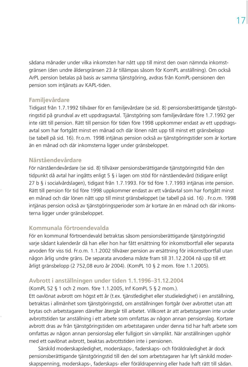 1992 tillväxer för en familjevårdare (se sid. 8) pensionsberättigande tjänstgöringstid på grundval av ett uppdragsavtal. Tjänstgöring som familjevårdare före 1.7.1992 ger inte rätt till pension.