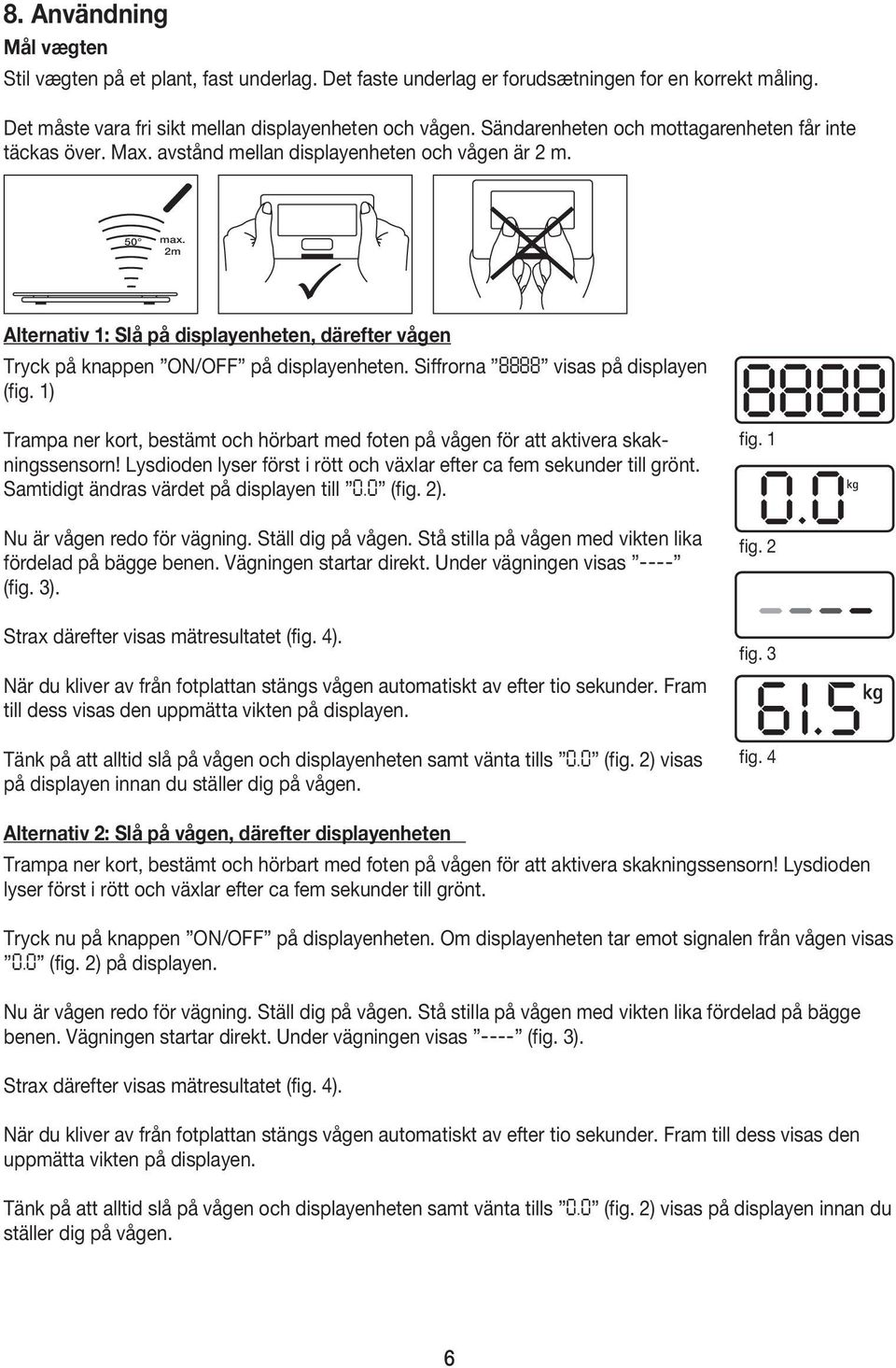 2m Alternativ 1: Slå på displayenheten, därefter vågen Tryck på knappen ON/OFF på displayenheten. Siffrorna 8888 visas på displayen (fig.