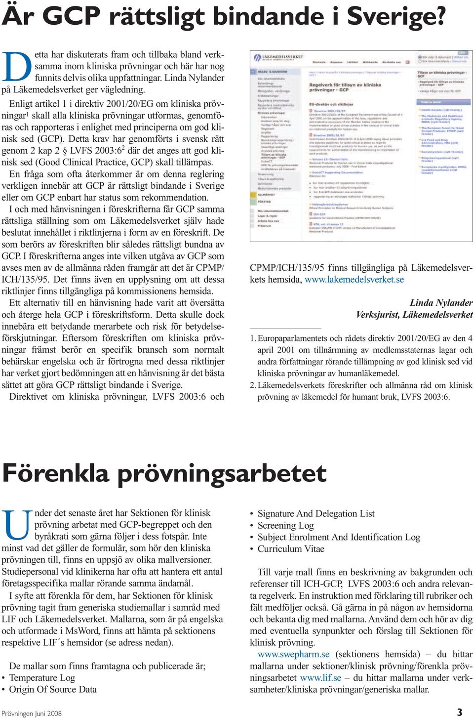 Enligt artikel 1 i direktiv 2001/20/EG om kliniska prövningar 1 skall alla kliniska prövningar utformas, genomföras och rapporteras i enlighet med principerna om god klinisk sed (GCP).