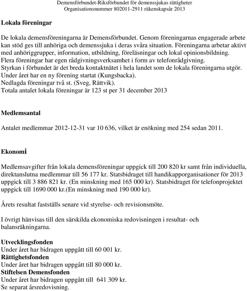 Styrkan i förbundet är det breda kontaktnätet i hela landet som de lokala föreningarna utgör. Under året har en ny förening startat (Kungsbacka). Nedlagda föreningar två st. (Sveg, Rättvik).