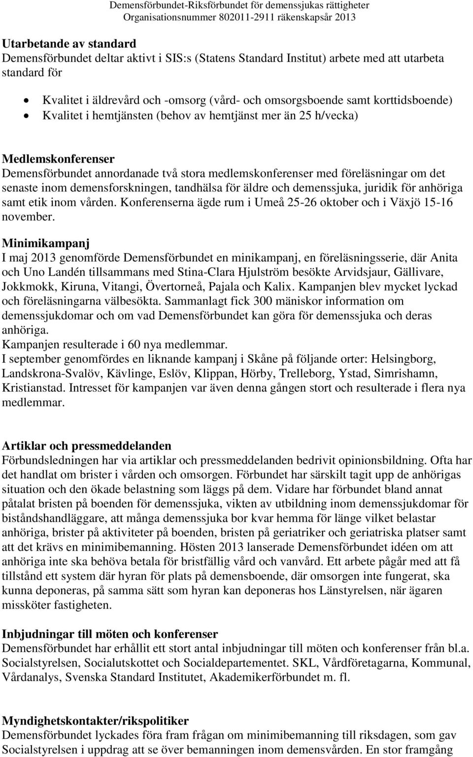 demensforskningen, tandhälsa för äldre och demenssjuka, juridik för anhöriga samt etik inom vården. Konferenserna ägde rum i Umeå 25-26 oktober och i Växjö 15-16 november.