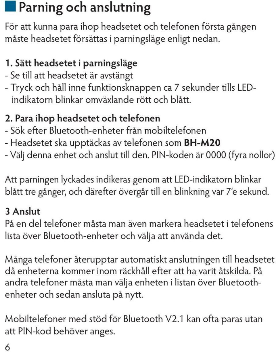 Para ihop headsetet och telefonen - Sök efter Bluetooth-enheter från mobiltelefonen - Headsetet ska upptäckas av telefonen som BH-M20 - Välj denna enhet och anslut till den.