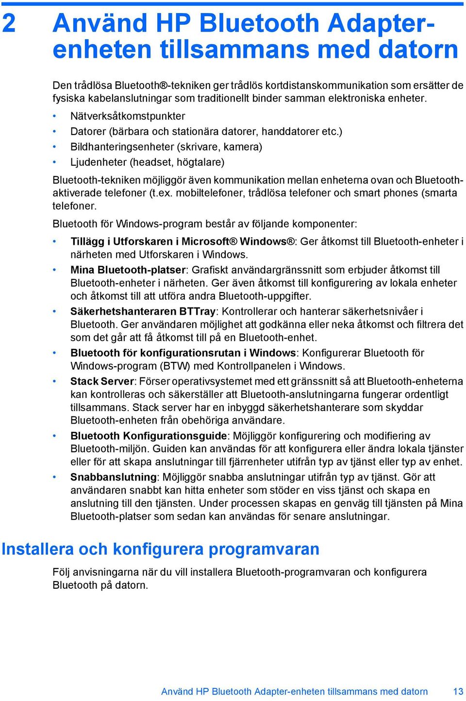 ) Bildhanteringsenheter (skrivare, kamera) Ljudenheter (headset, högtalare) Bluetooth-tekniken möjliggör även kommunikation mellan enheterna ovan och Bluetoothaktiverade telefoner (t.ex.