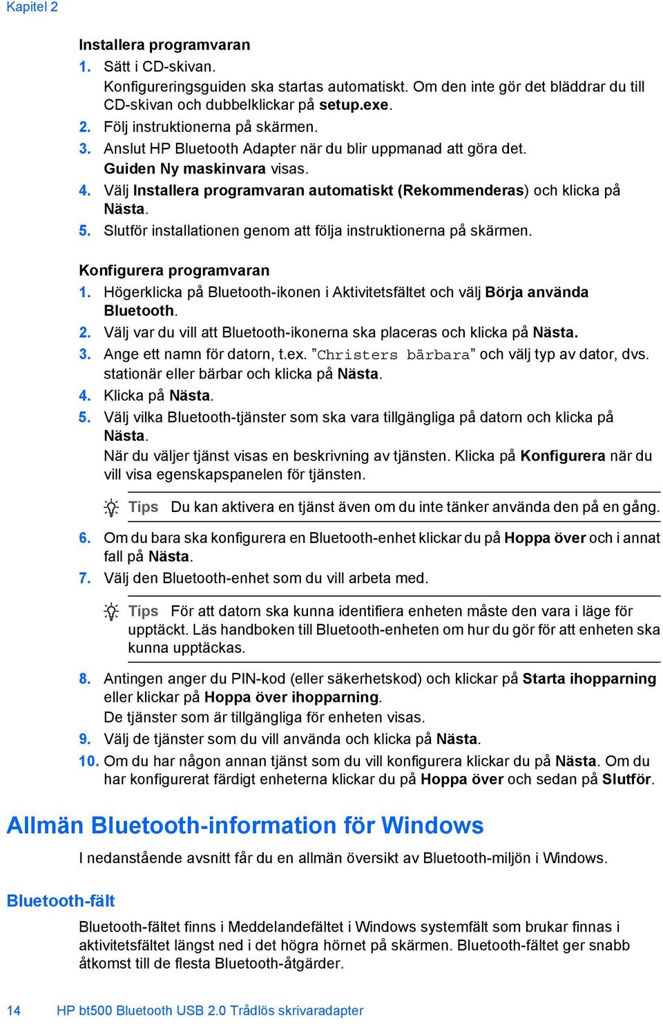 Slutför installationen genom att följa instruktionerna på skärmen. Konfigurera programvaran 1. Högerklicka på Bluetooth-ikonen i Aktivitetsfältet och välj Börja använda Bluetooth. 2.