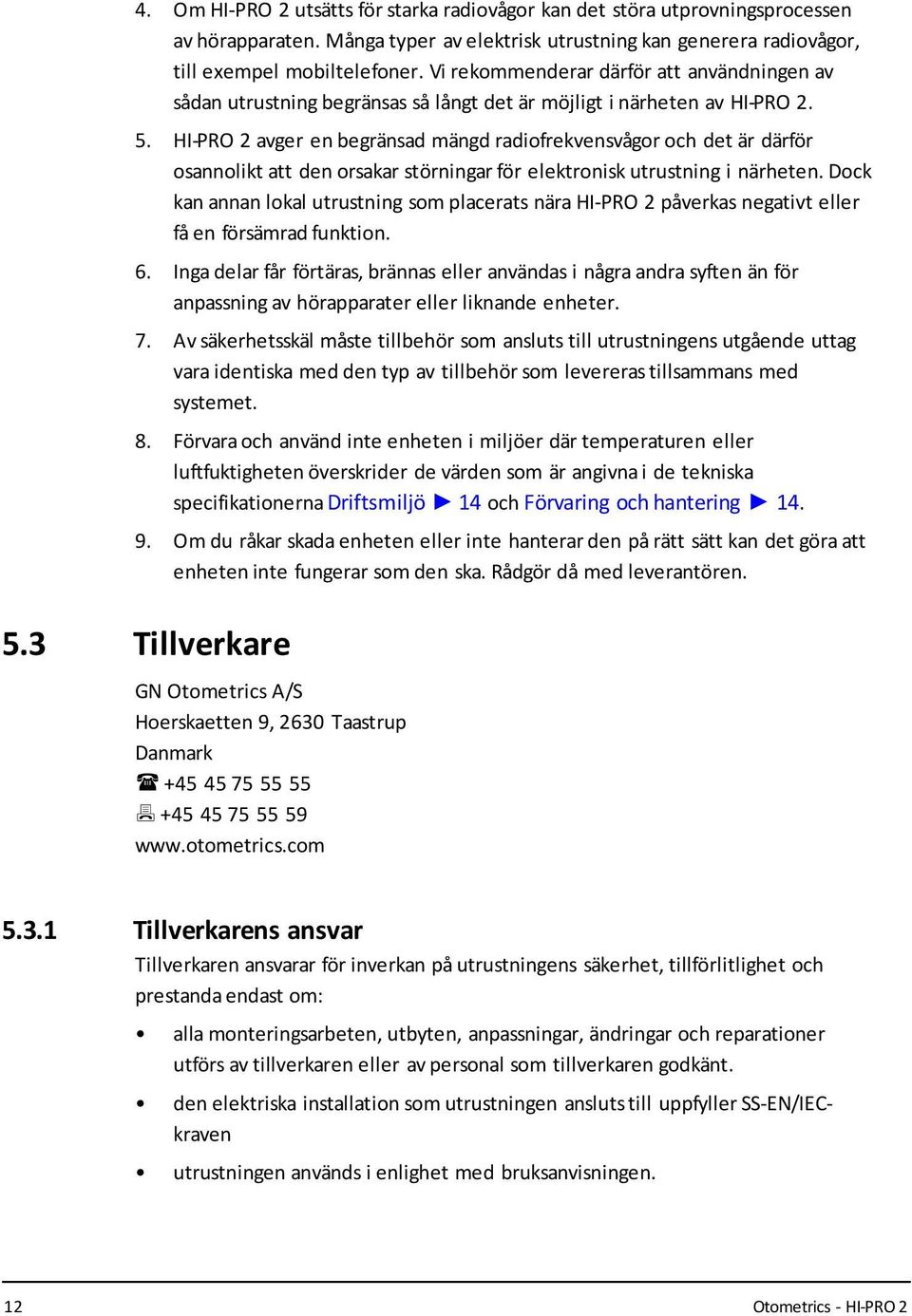 HI-PRO 2 avger en begränsad mängd radiofrekvensvågor och det är därför osannolikt att den orsakar störningar för elektronisk utrustning i närheten.