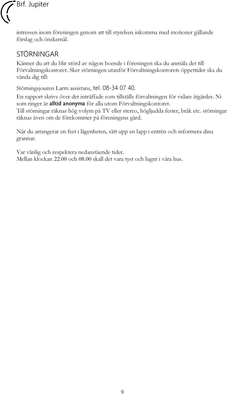 Sker störningen utanför Förvaltningskontorets öppettider ska du vända dig till: Störningsjouren Larm assistans, tel. 08-34 07 40.