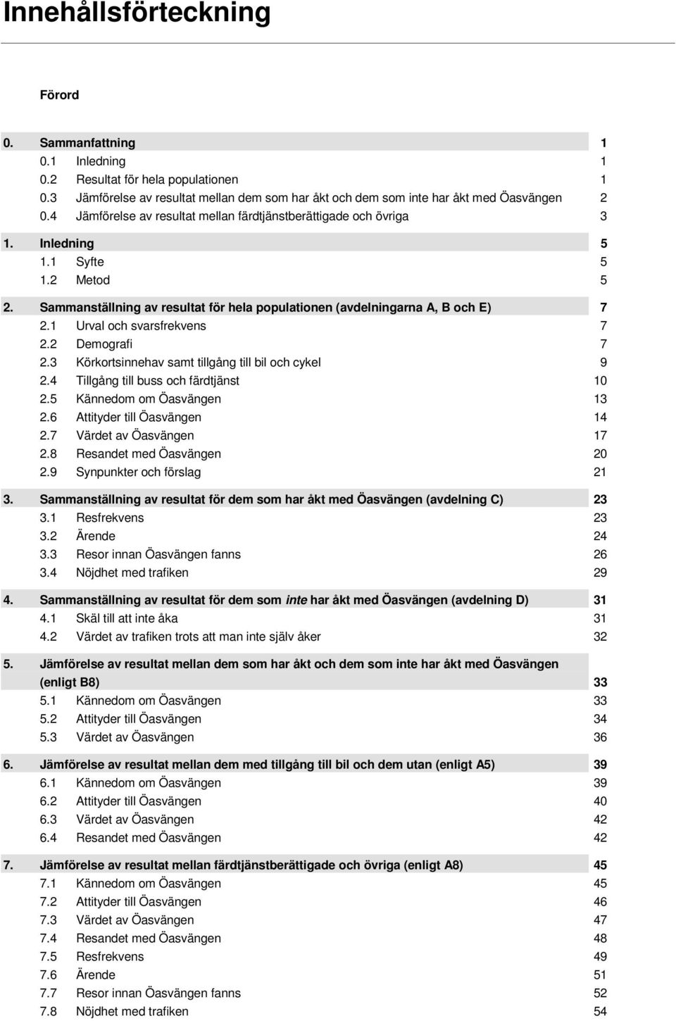 2 Demografi 7 2.3 Körkortsinnehav samt tillgång till bil och cykel 9 2.4 Tillgång till buss och färdtjänst 1 2.5 Kännedom om Öasvängen 13 2.6 Attityder till Öasvängen 14 2.7 Värdet av Öasvängen 17 2.