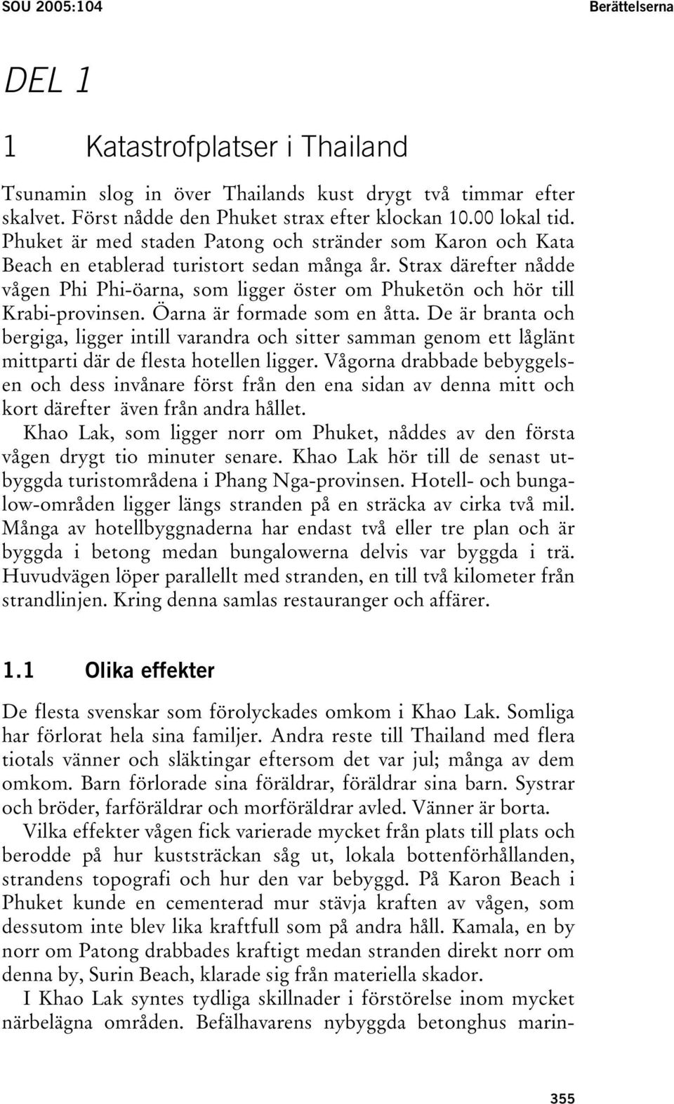 Strax därefter nådde vågen Phi Phi-öarna, som ligger öster om Phuketön och hör till Krabi-provinsen. Öarna är formade som en åtta.