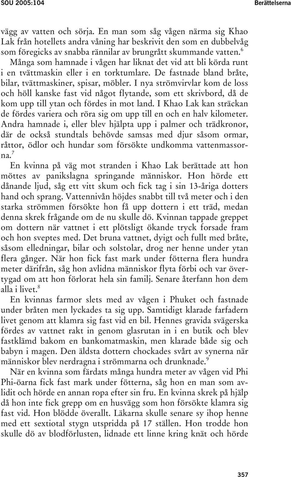 6 Många som hamnade i vågen har liknat det vid att bli körda runt i en tvättmaskin eller i en torktumlare. De fastnade bland bråte, bilar, tvättmaskiner, spisar, möbler.