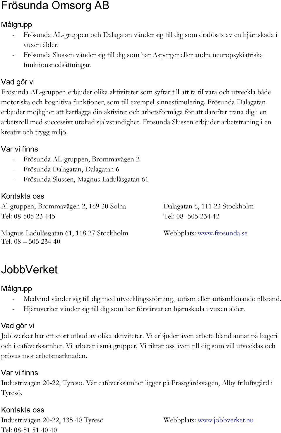 Frösunda AL-gruppen erbjuder olika aktiviteter som syftar till att ta tillvara och utveckla både motoriska och kognitiva funktioner, som till exempel sinnestimulering.