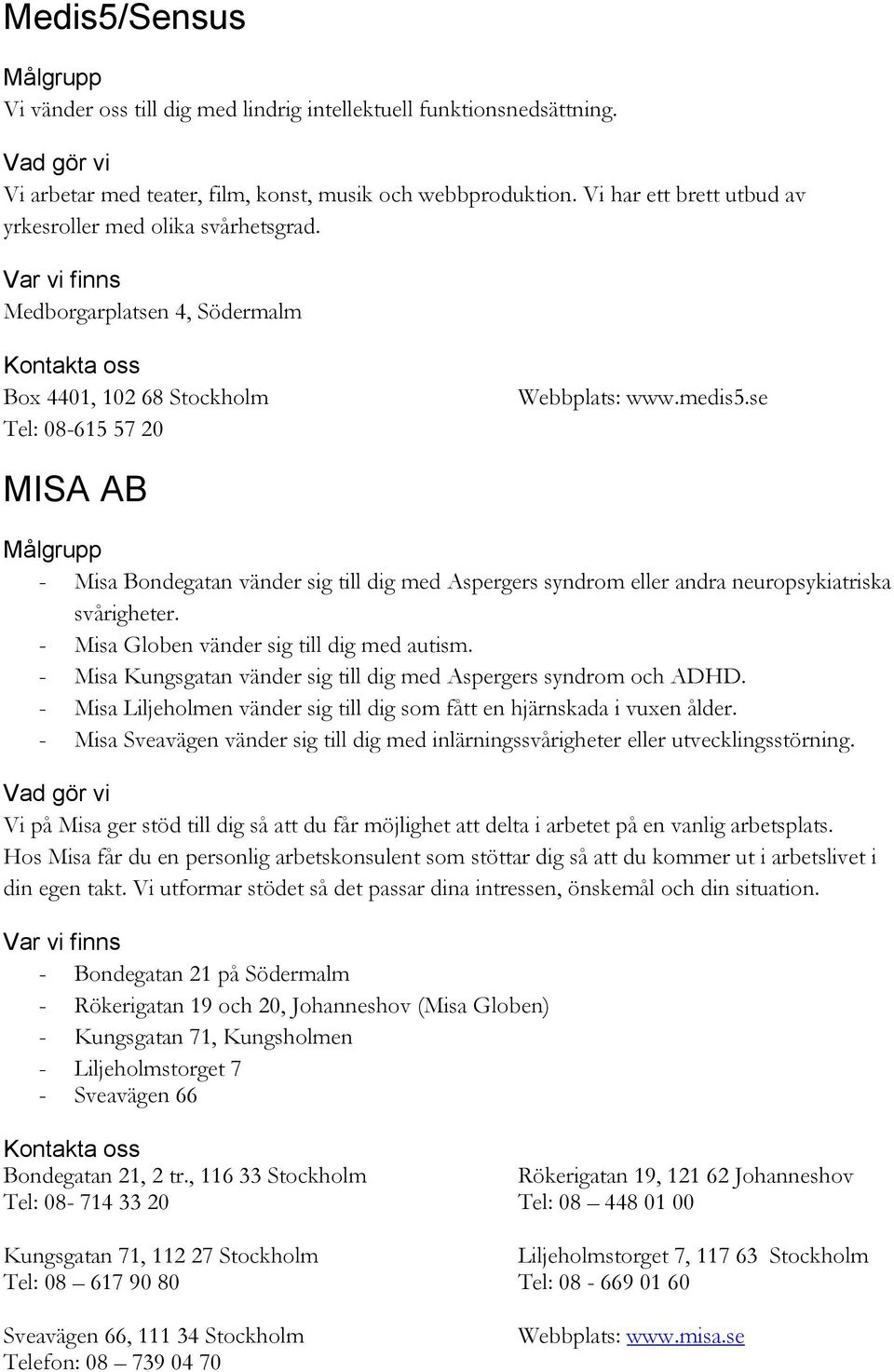 se MISA AB - Misa Bondegatan vänder sig till dig med Aspergers syndrom eller andra neuropsykiatriska svårigheter. - Misa Globen vänder sig till dig med autism.