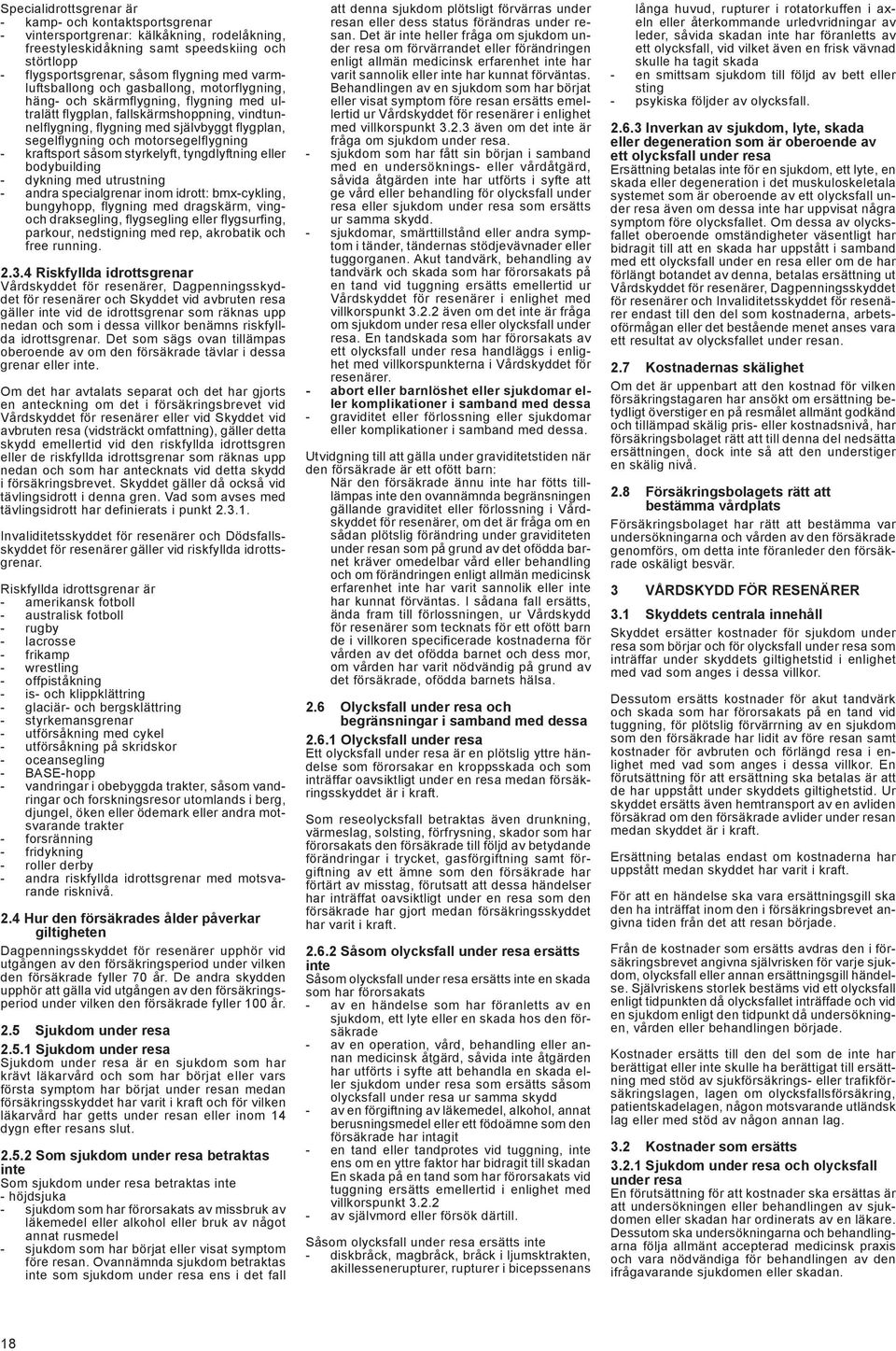 motorsegelflygning - kraftsport såsom styrkelyft, tyngdlyftning eller bodybuilding - dykning med utrustning - andra specialgrenar inom idrott: bmx-cykling, bungyhopp, flygning med dragskärm, vingoch