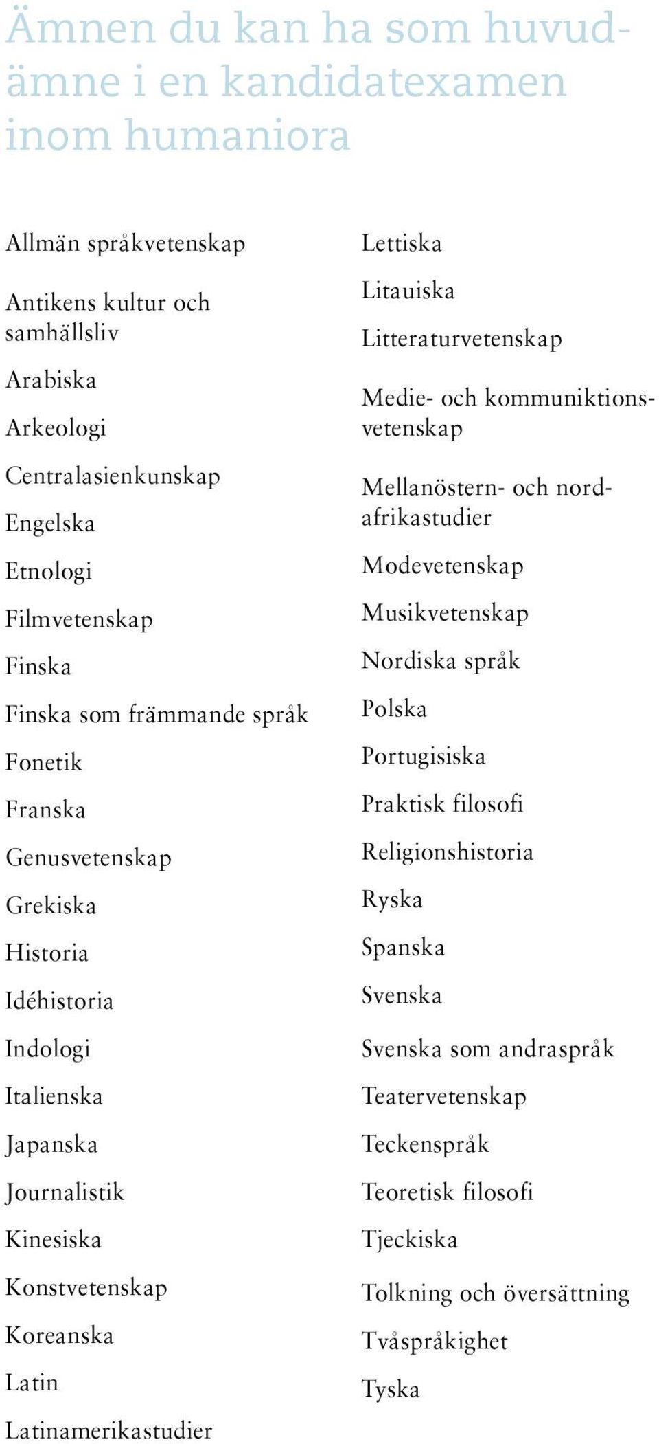 Latin Latinamerikastudier Lettiska Litauiska Litteraturvetenskap Medie- och kommuniktionsvetenskap Mellanöstern- och nordafrikastudier Modevetenskap Musikvetenskap Nordiska språk Polska