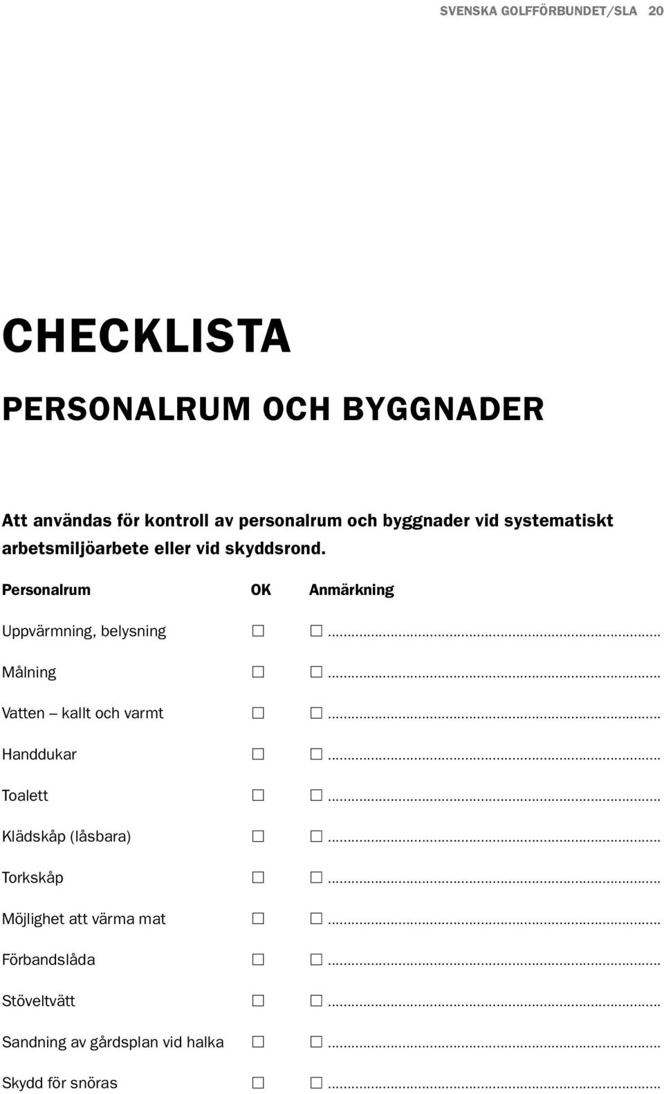 Personalrum OK Anmärkning Uppvärmning, belysning... Målning... Vatten kallt och varmt... Handdukar... Toalett.