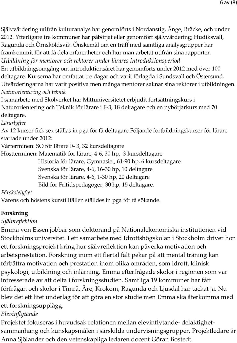 Önskemål om en träff med samtliga analysgrupper har framkommit för att få dela erfarenheter och hur man arbetat utifrån sina rapporter.