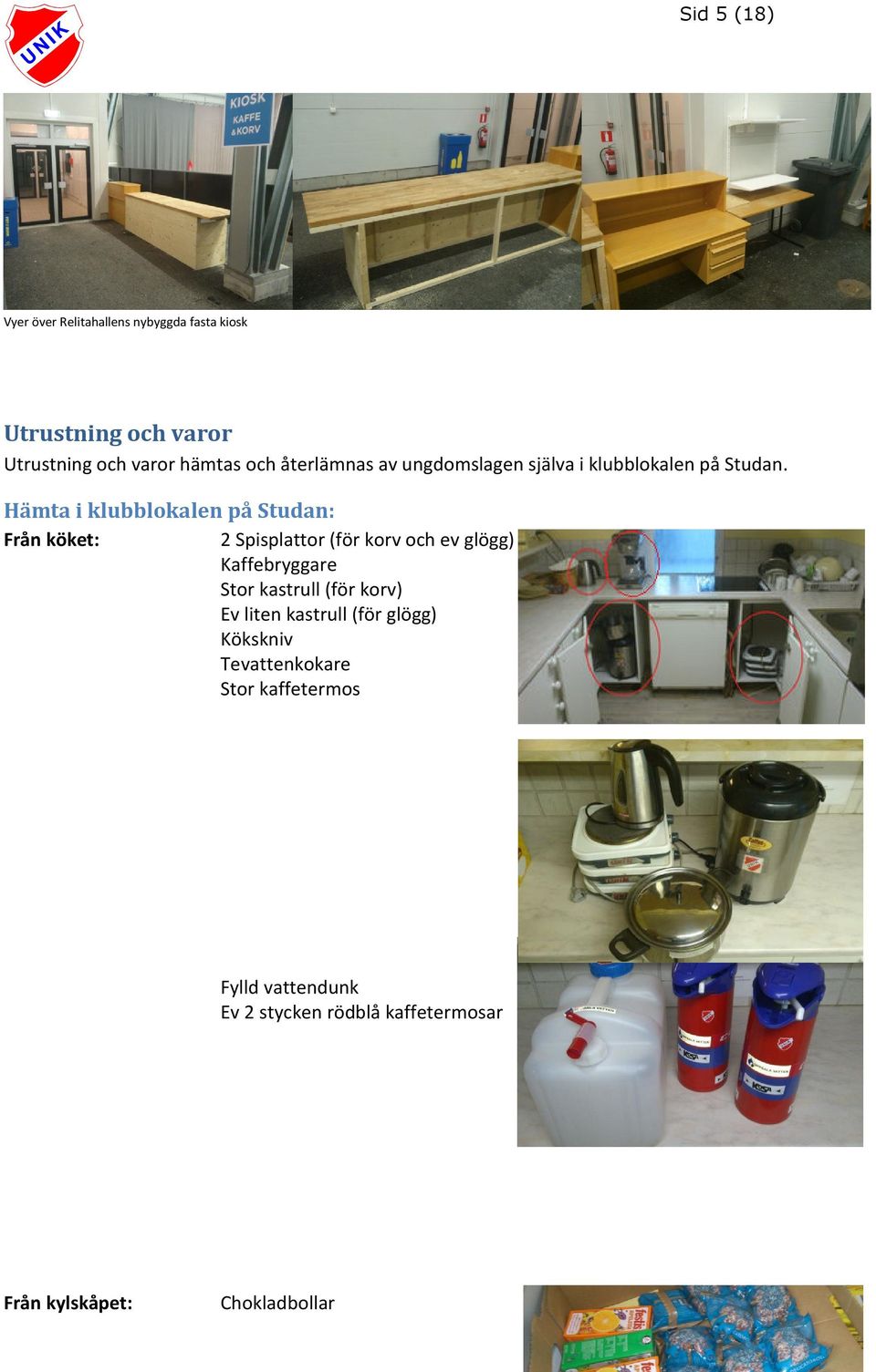 Hämta i klubblokalen på Studan: Från köket: 2 Spisplattor (för korv och ev glögg) Kaffebryggare Stor kastrull