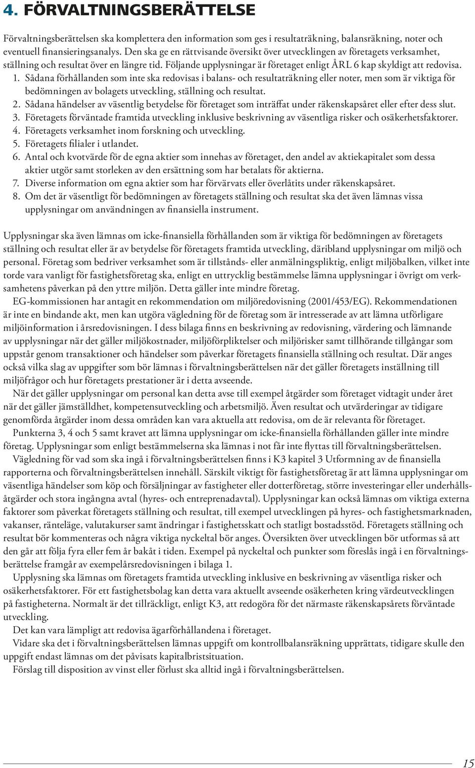 1. Sådana förhållanden som inte ska redovisas i balans- och resultaträkning eller noter, men som är viktiga för bedömningen av bolagets utveckling, ställning och resultat. 2.