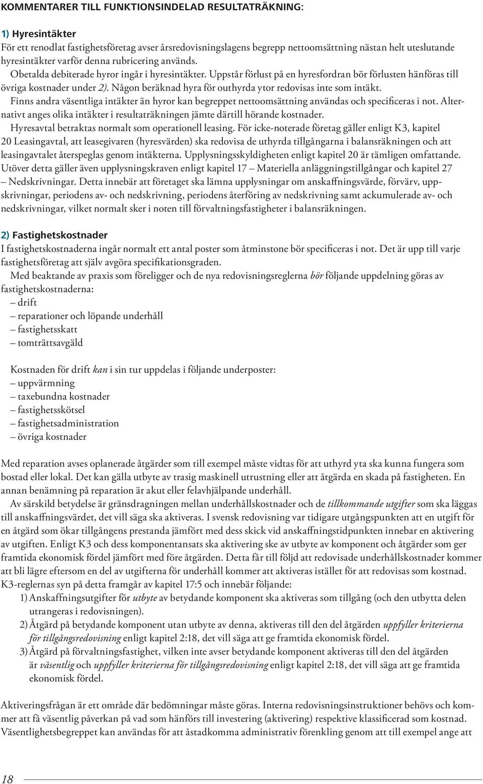 Någon beräknad hyra för outhyrda ytor redovisas inte som intäkt. Finns andra väsentliga intäkter än hyror kan begreppet nettoomsättning användas och specificeras i not.