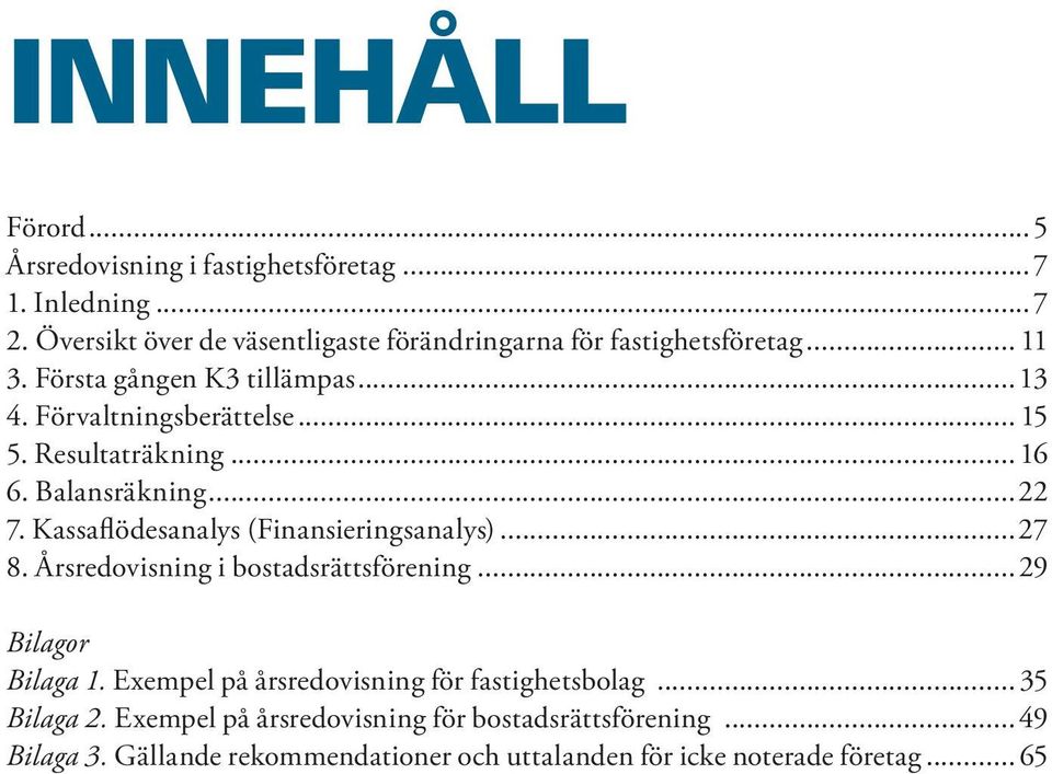 Resultaträkning... 16 6. Balansräkning...22 7. Kassaflödesanalys (Finansieringsanalys)...27 8. Årsredovisning i bostadsrättsförening.