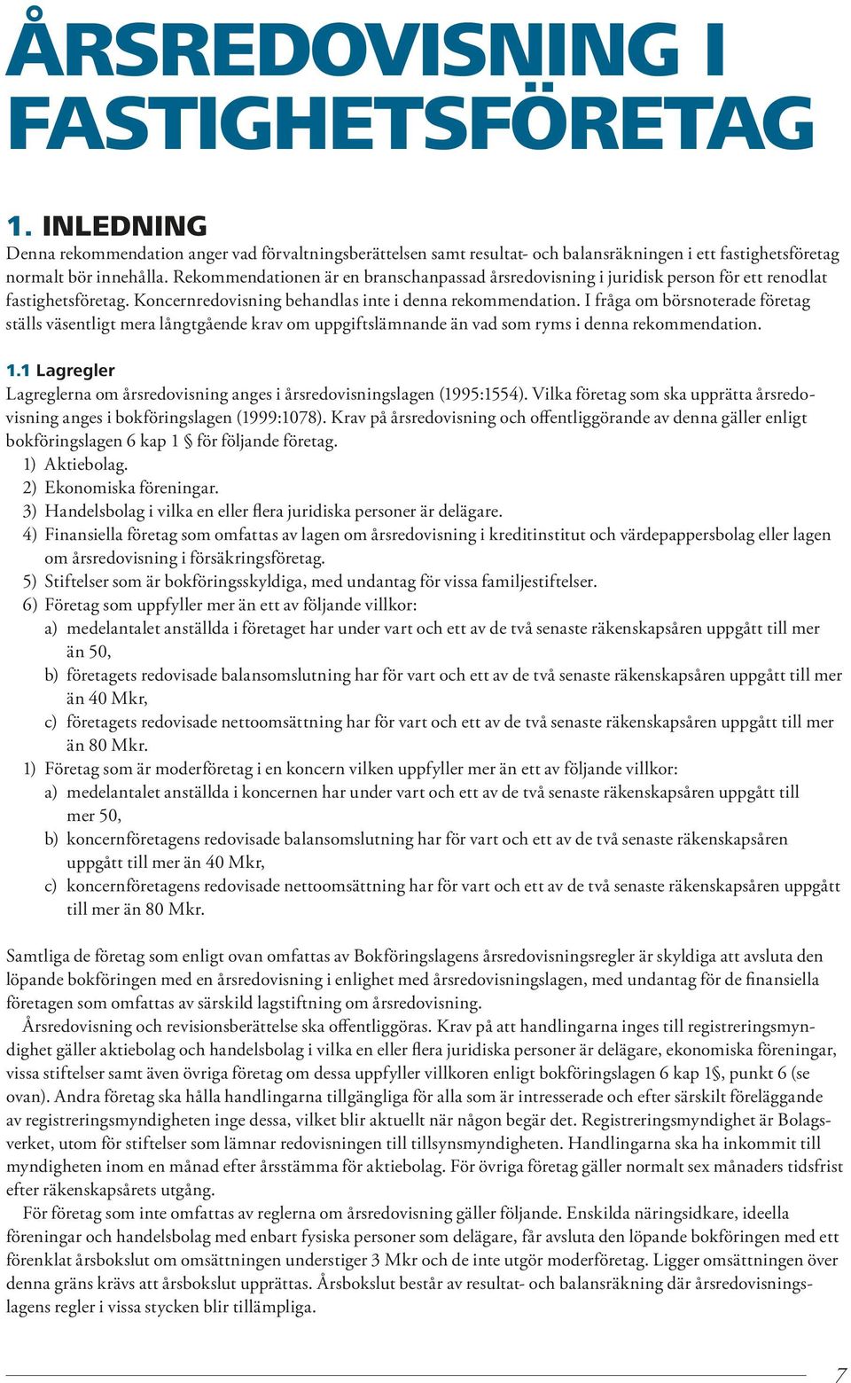 I fråga om börsnoterade före tag ställs väsentligt mera långtgående krav om uppgiftsläm nande än vad som ryms i denna rekommendation. 1.