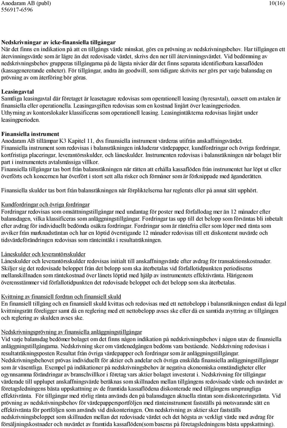 Vid bedömning av nedskrivningsbehov grupperas tillgångarna på de lägsta nivåer där det finns separata identifierbara kassaflöden (kassagenererande enheter).