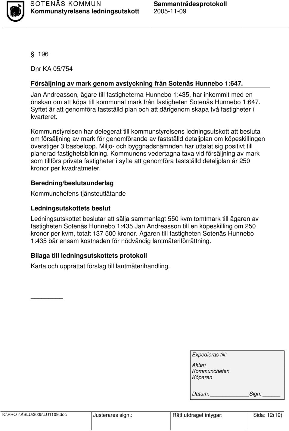 Syftet är att genomföra fastställd plan och att därigenom skapa två fastigheter i kvarteret.