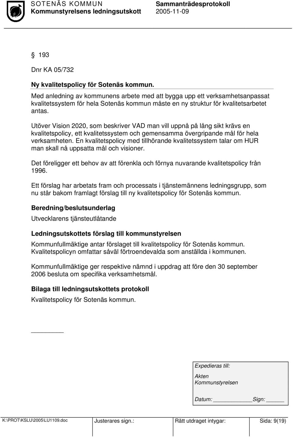 Utöver Vision 2020, som beskriver VAD man vill uppnå på lång sikt krävs en kvalitetspolicy, ett kvalitetssystem och gemensamma övergripande mål för hela verksamheten.