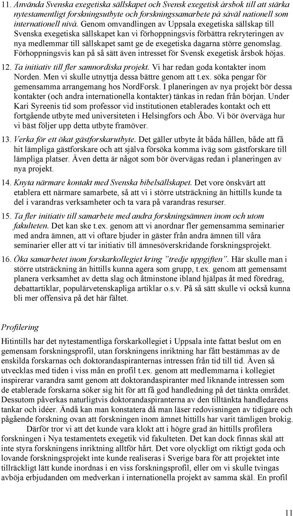 större genomslag. Förhoppningsvis kan på så sätt även intresset för Svensk exegetisk årsbok höjas. 12. Ta initiativ till fler samnordiska projekt. Vi har redan goda kontakter inom Norden.