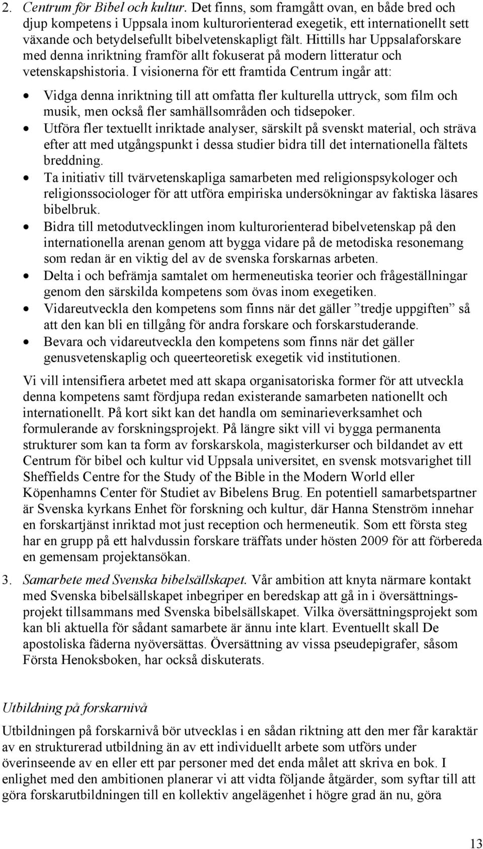 Hittills har Uppsalaforskare med denna inriktning framför allt fokuserat på modern litteratur och vetenskapshistoria.