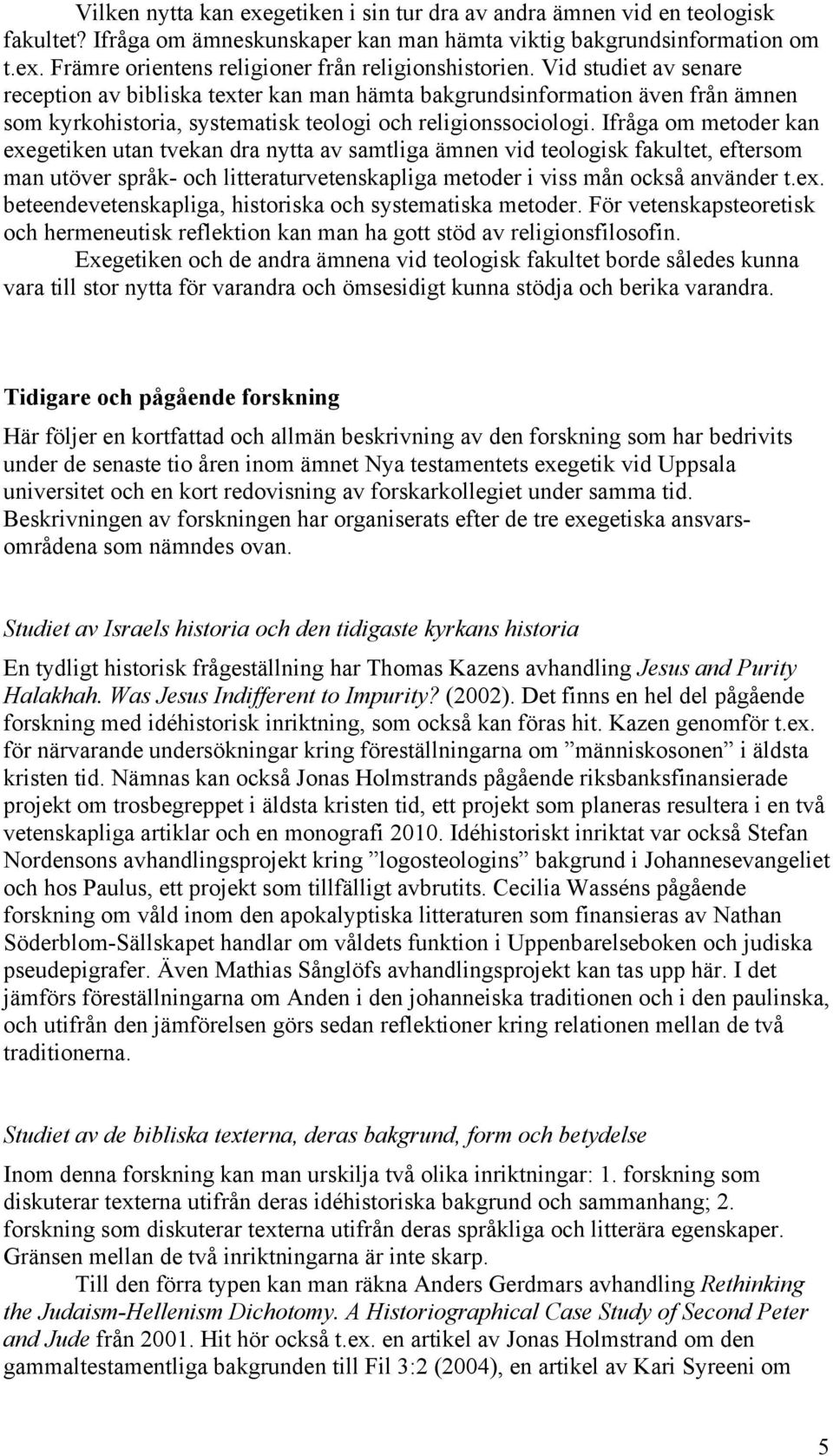 Ifråga om metoder kan exegetiken utan tvekan dra nytta av samtliga ämnen vid teologisk fakultet, eftersom man utöver språk- och litteraturvetenskapliga metoder i viss mån också använder t.ex. beteendevetenskapliga, historiska och systematiska metoder.