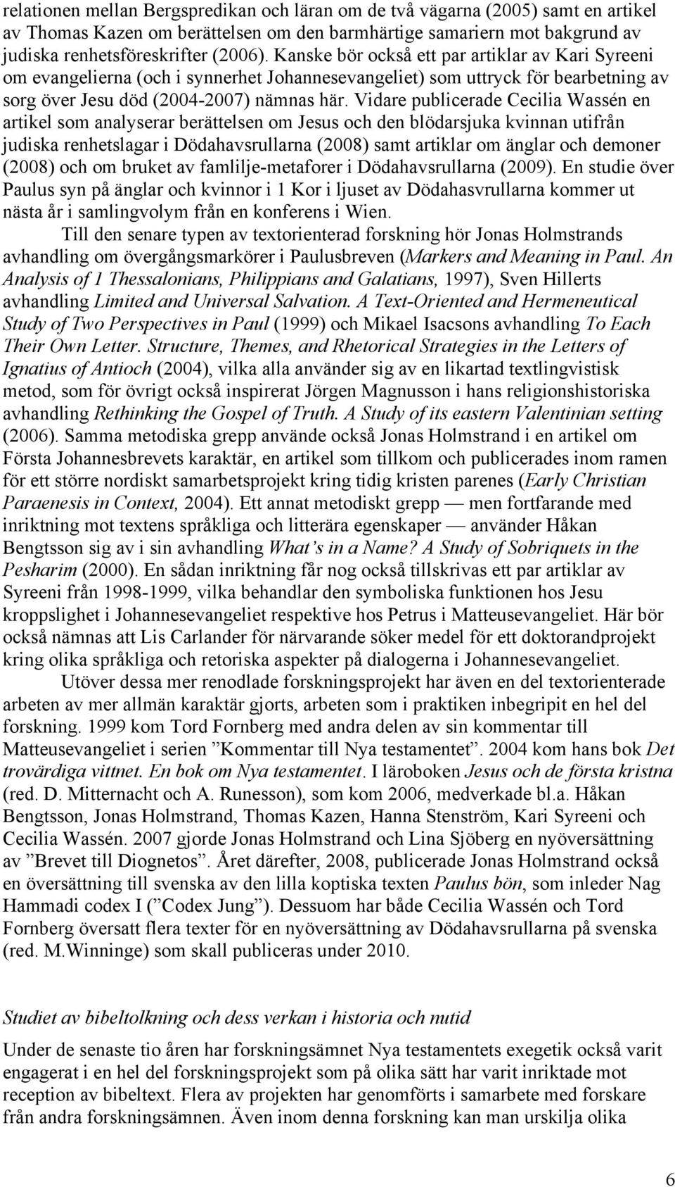 Vidare publicerade Cecilia Wassén en artikel som analyserar berättelsen om Jesus och den blödarsjuka kvinnan utifrån judiska renhetslagar i Dödahavsrullarna (2008) samt artiklar om änglar och demoner