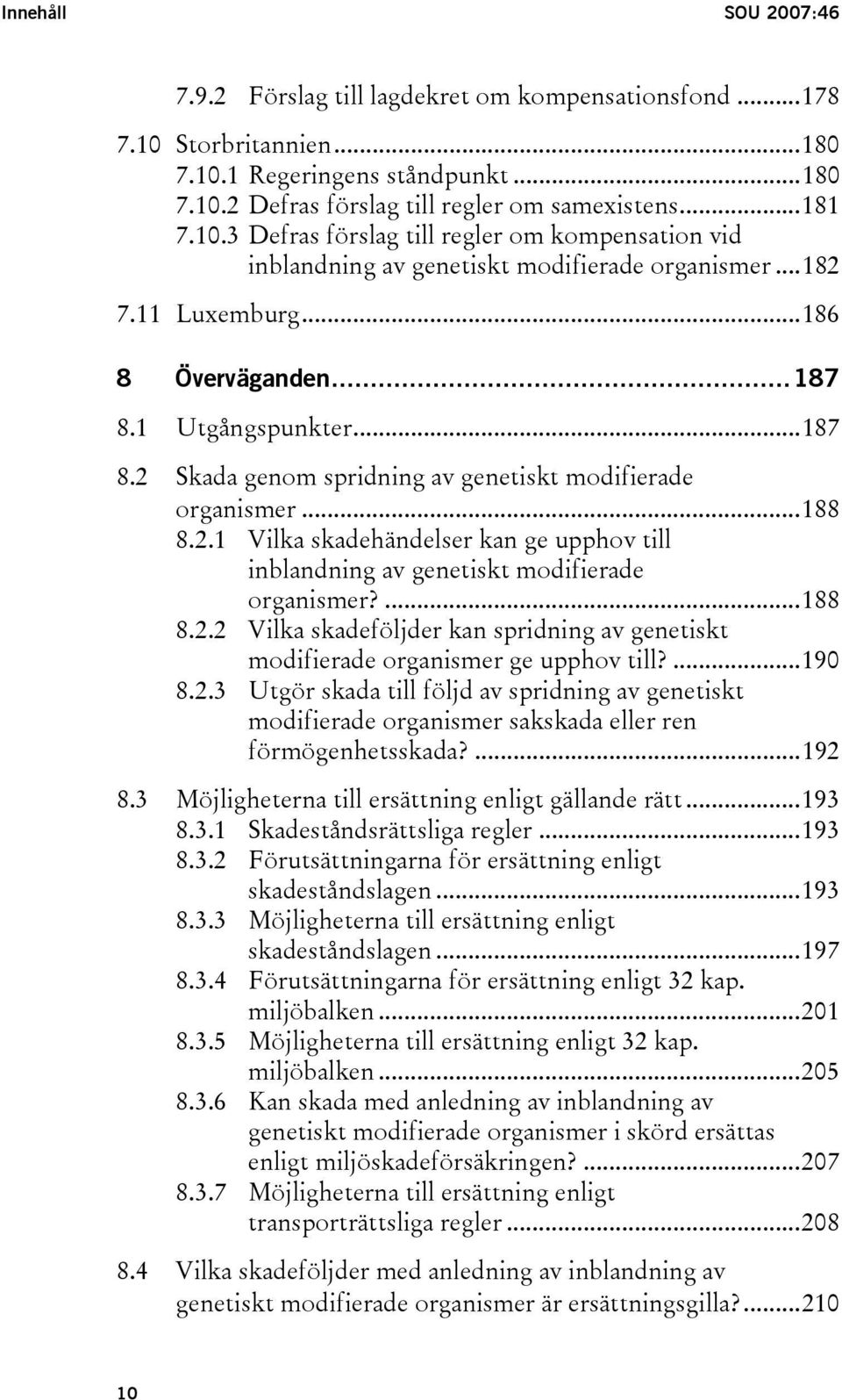 ...188 8.2.2 Vilka skadeföljder kan spridning av genetiskt modifierade organismer ge upphov till?...190 8.2.3 Utgör skada till följd av spridning av genetiskt modifierade organismer sakskada eller ren förmögenhetsskada?