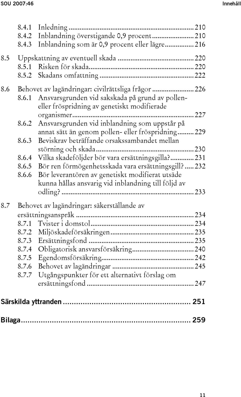 .. 227 8.6.2 Ansvarsgrunden vid inblandning som uppstår på annat sätt än genom pollen- eller fröspridning... 229 8.6.3 Beviskrav beträffande orsakssambandet mellan störning och skada... 230 8.6.4 Vilka skadeföljder bör vara ersättningsgilla?