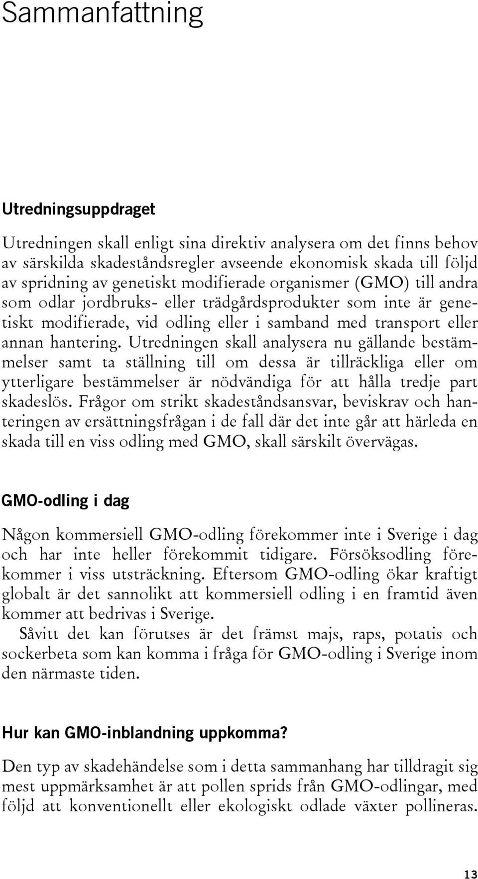 Utredningen skall analysera nu gällande bestämmelser samt ta ställning till om dessa är tillräckliga eller om ytterligare bestämmelser är nödvändiga för att hålla tredje part skadeslös.