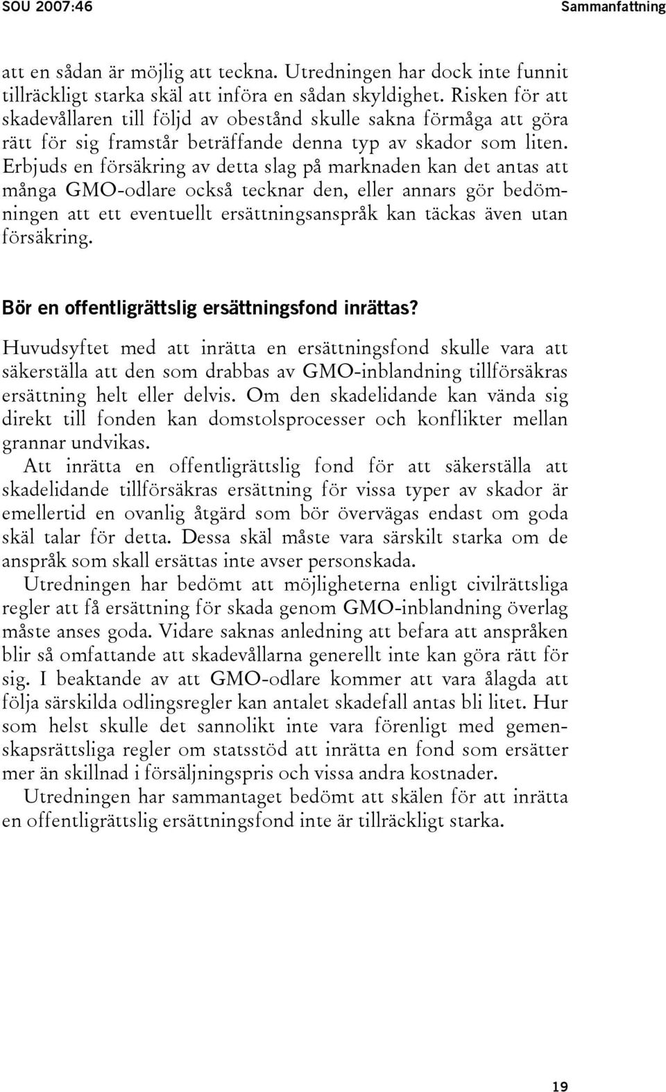 Erbjuds en försäkring av detta slag på marknaden kan det antas att många GMO-odlare också tecknar den, eller annars gör bedömningen att ett eventuellt ersättningsanspråk kan täckas även utan