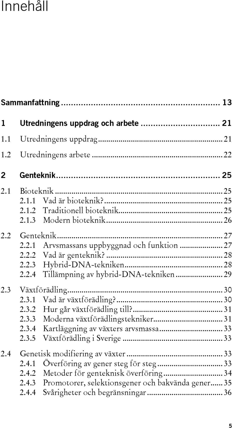 .. 29 2.3 Växtförädling... 30 2.3.1 Vad är växtförädling?... 30 2.3.2 Hur går växtförädling till?... 31 2.3.3 Moderna växtförädlingstekniker... 31 2.3.4 Kartläggning av växters arvsmassa... 33 2.3.5 Växtförädling i Sverige.