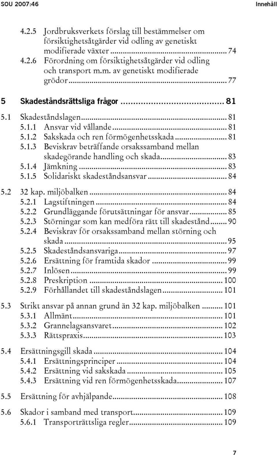 .. 83 5.1.4 Jämkning... 83 5.1.5 Solidariskt skadeståndsansvar... 84 5.2 32 kap. miljöbalken... 84 5.2.1 Lagstiftningen... 84 5.2.2 Grundläggande förutsättningar för ansvar... 85 5.2.3 Störningar som kan medföra rätt till skadestånd.