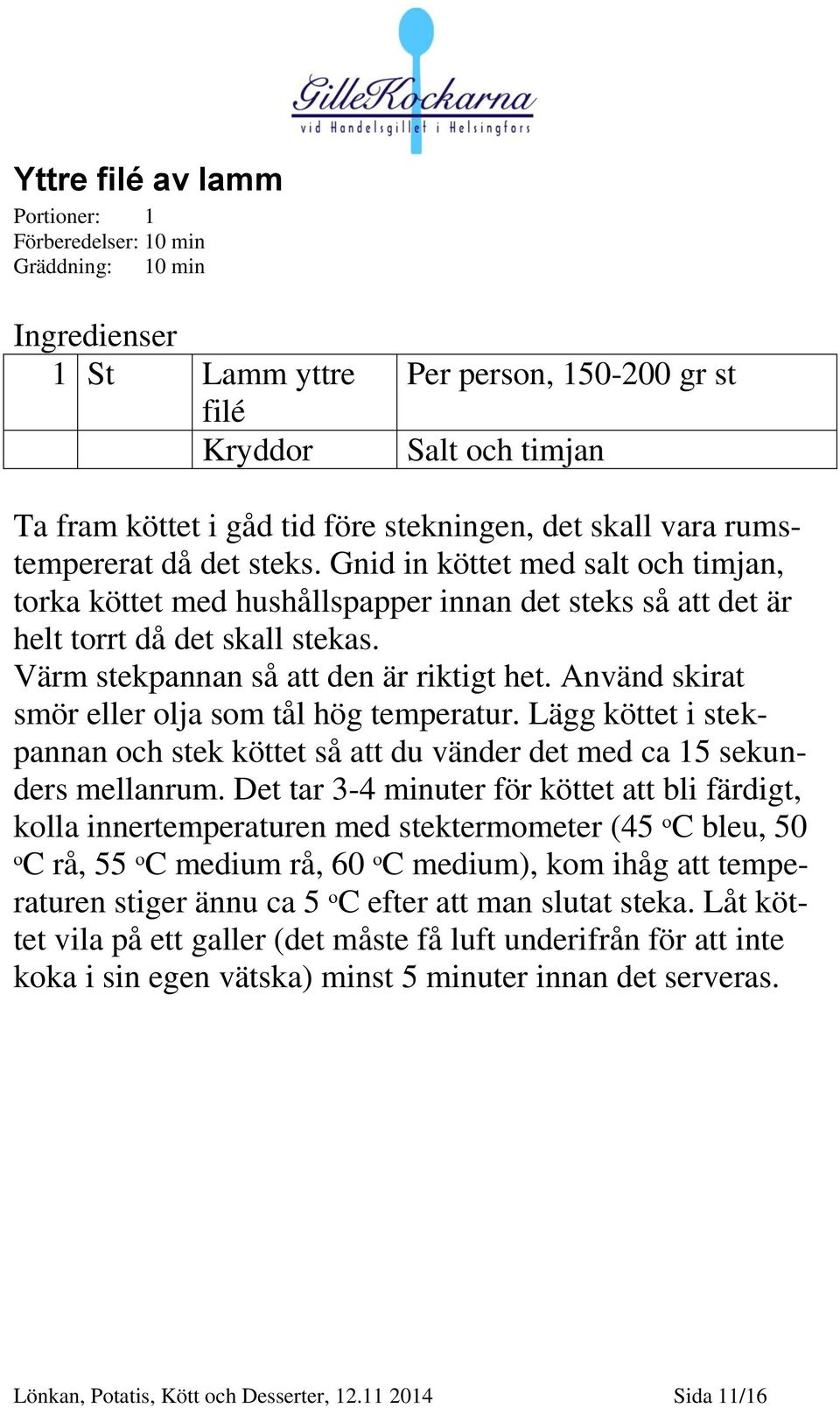 Värm stekpannan så att den är riktigt het. Använd skirat smör eller olja som tål hög temperatur. Lägg köttet i stekpannan och stek köttet så att du vänder det med ca 15 sekunders mellanrum.