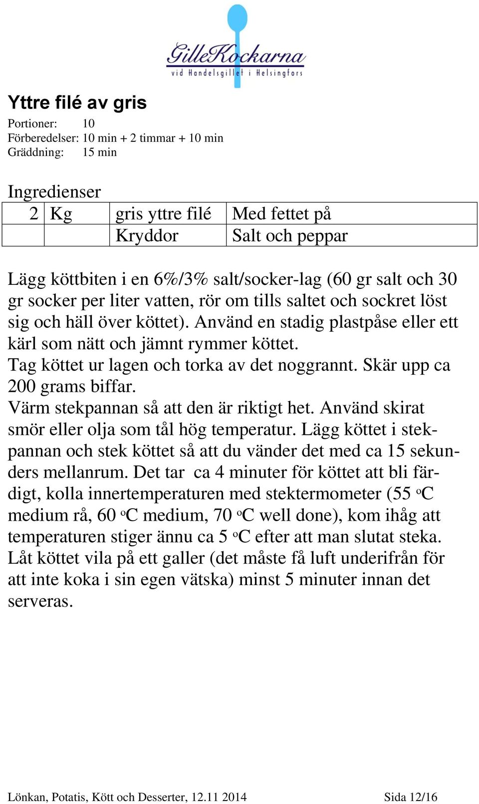 Tag köttet ur lagen och torka av det noggrannt. Skär upp ca 200 grams biffar. Värm stekpannan så att den är riktigt het. Använd skirat smör eller olja som tål hög temperatur.