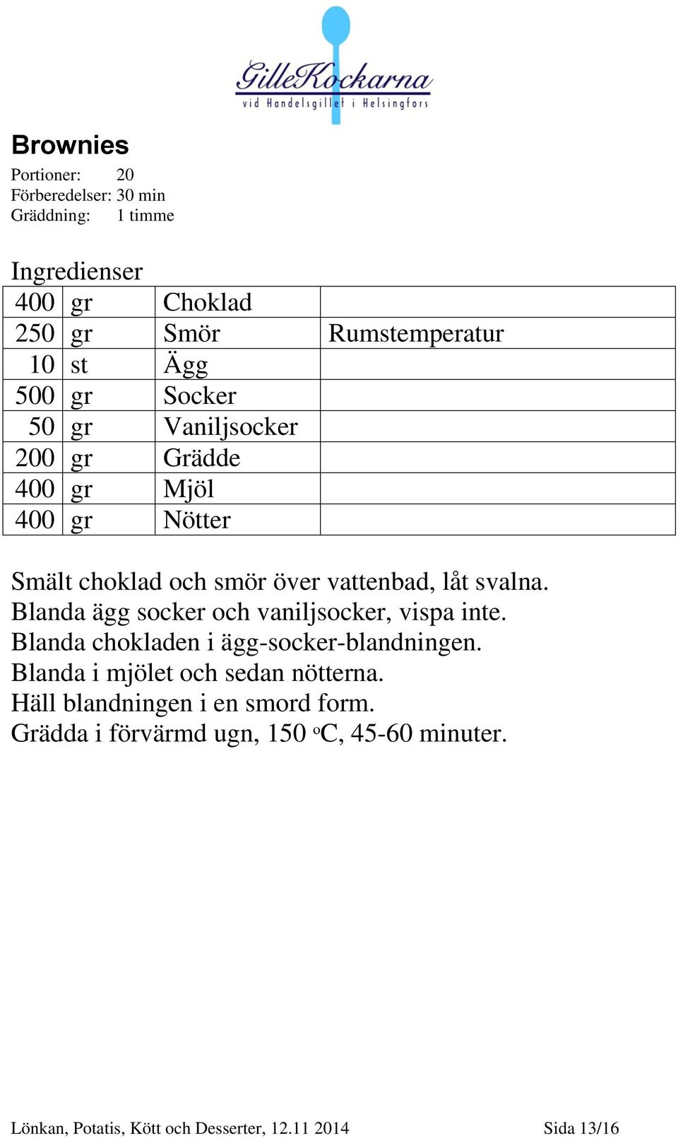 Blanda ägg socker och vaniljsocker, vispa inte. Blanda chokladen i ägg-socker-blandningen. Blanda i mjölet och sedan nötterna.