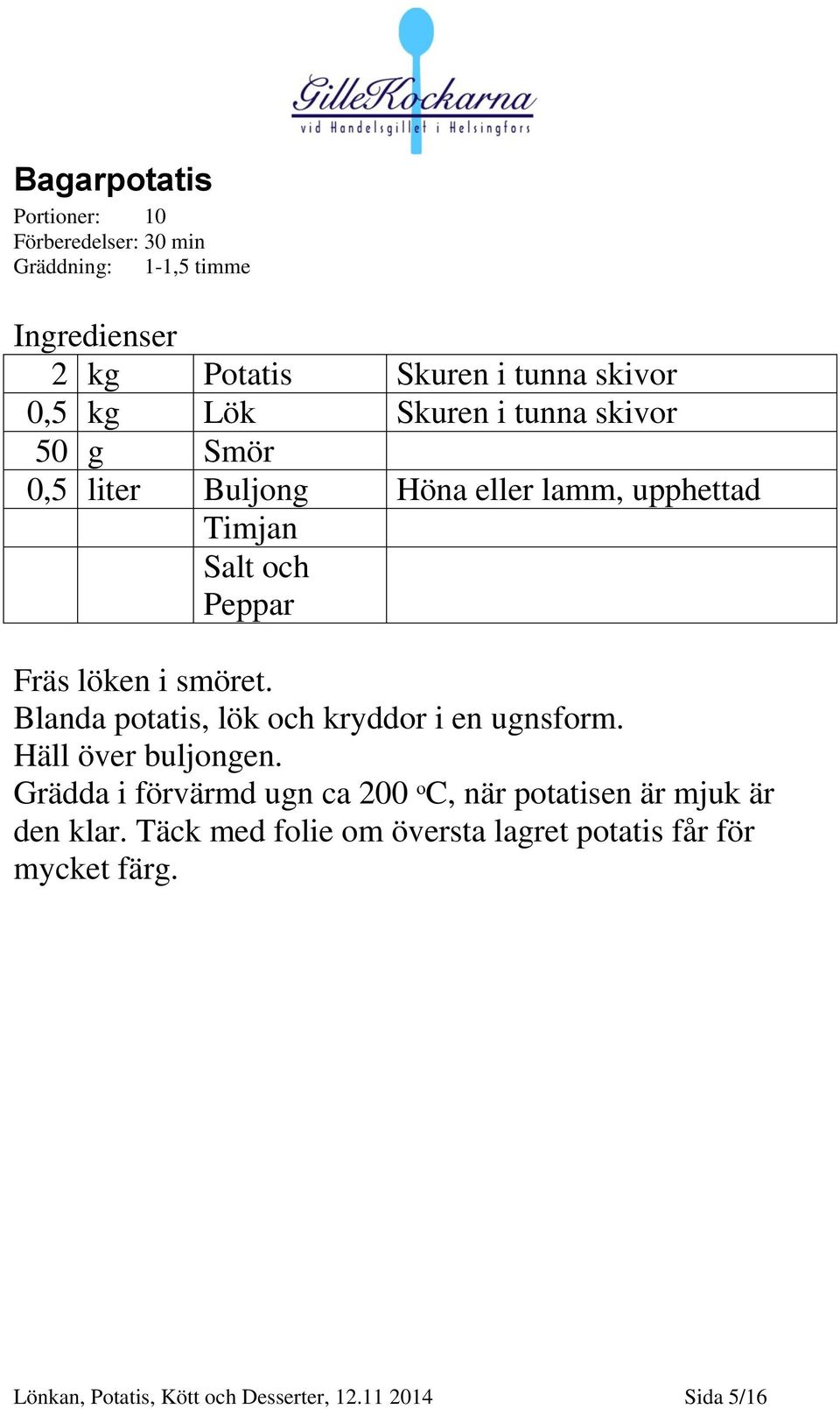 Blanda potatis, lök och kryddor i en ugnsform. Häll över buljongen.