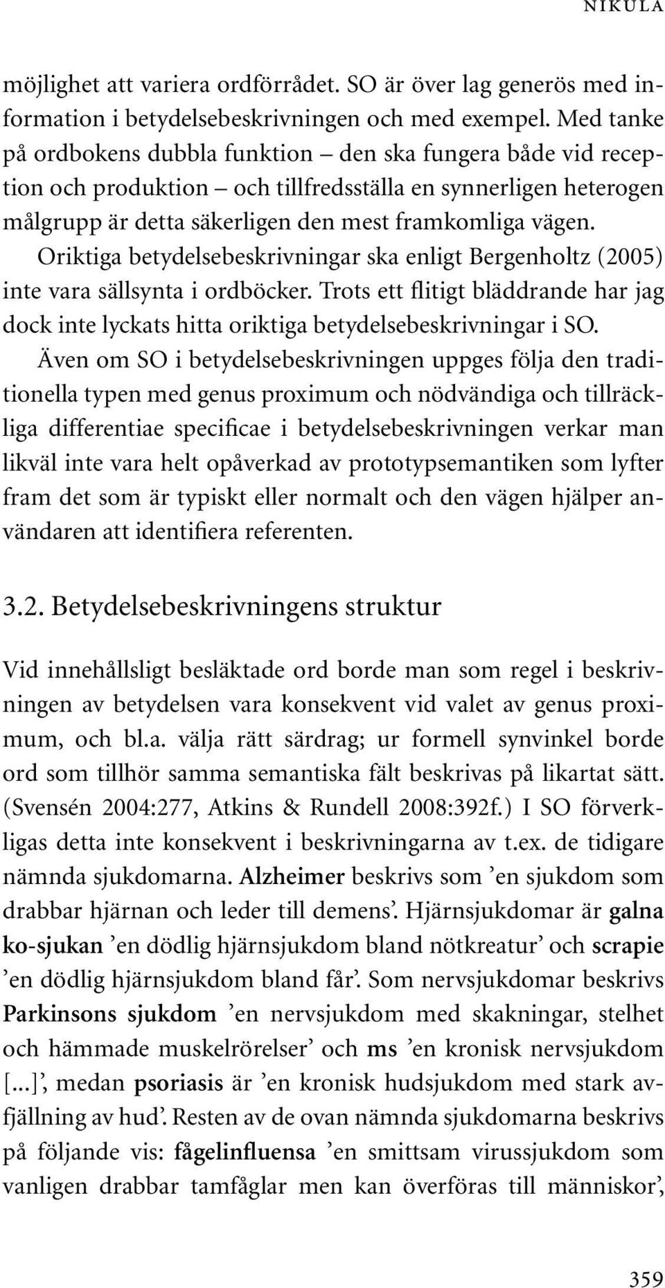 Oriktiga betydelsebeskrivningar ska enligt Bergenholtz (2005) inte vara sällsynta i ordböcker. Trots ett flitigt bläddrande har jag dock inte lyckats hitta oriktiga betydelsebeskrivningar i SO.