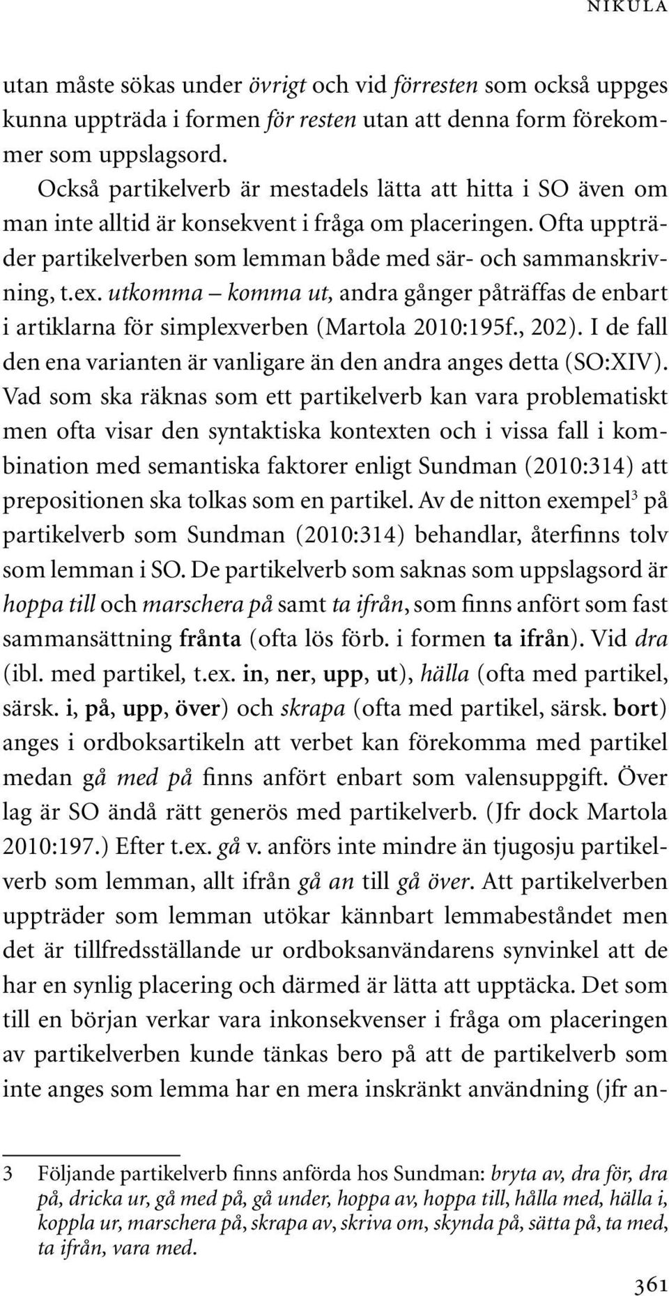 utkomma komma ut, andra gånger påträffas de enbart i artiklarna för simplexverben (Martola 2010:195f., 202). I de fall den ena varianten är vanligare än den andra anges detta (SO:XIV).