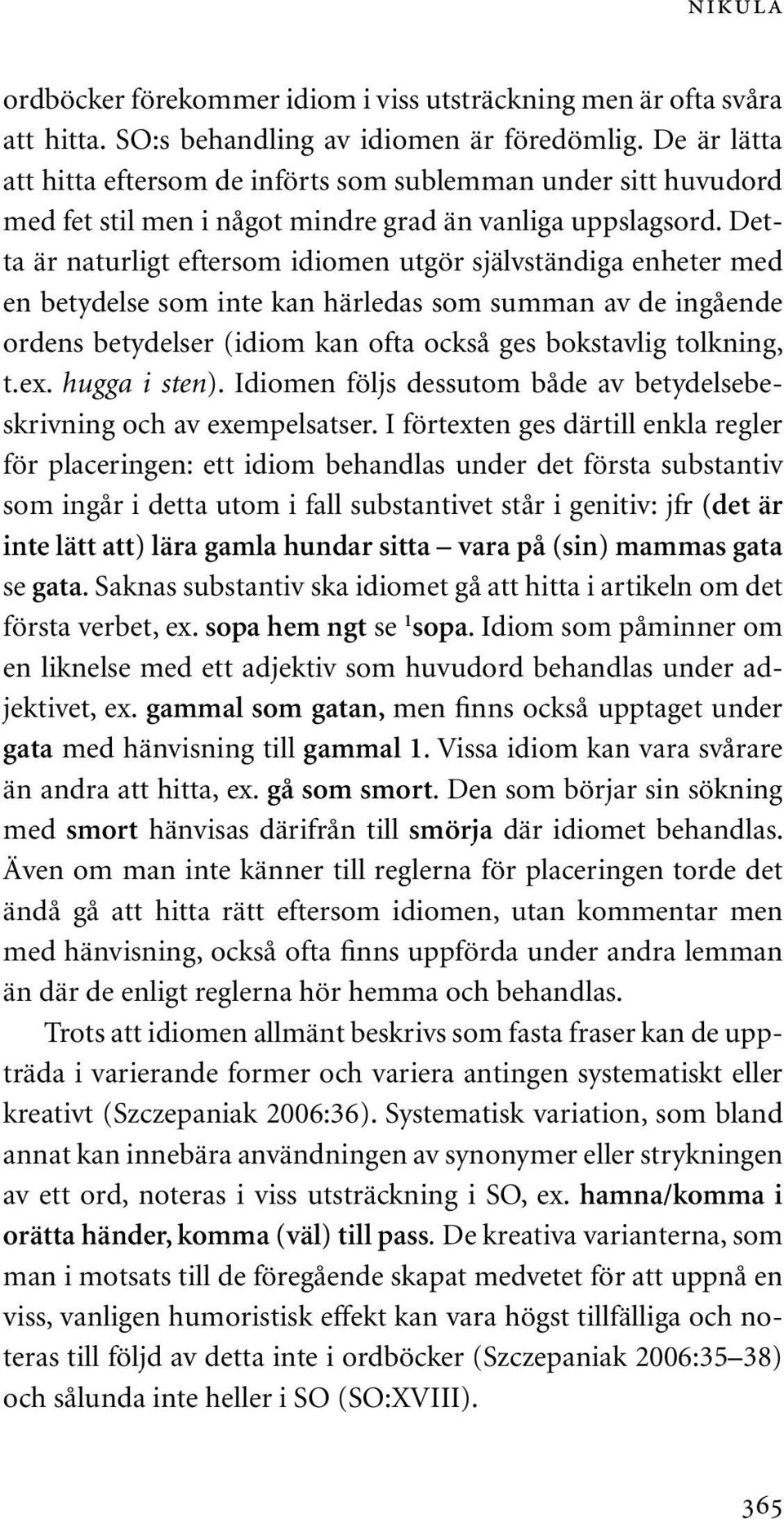 Detta är naturligt eftersom idiomen utgör självständiga enheter med en betydelse som inte kan härledas som summan av de ingående ordens betydelser (idiom kan ofta också ges bokstavlig tolkning, t.ex.