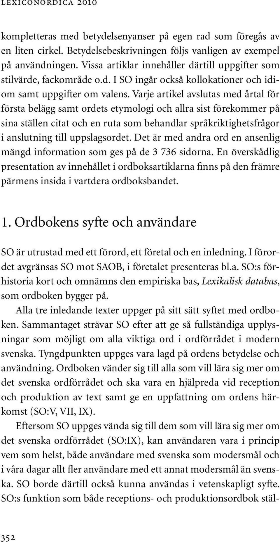 Varje artikel avslutas med årtal för första belägg samt ordets etymologi och allra sist förekommer på sina ställen citat och en ruta som behandlar språkriktighetsfrågor i anslutning till