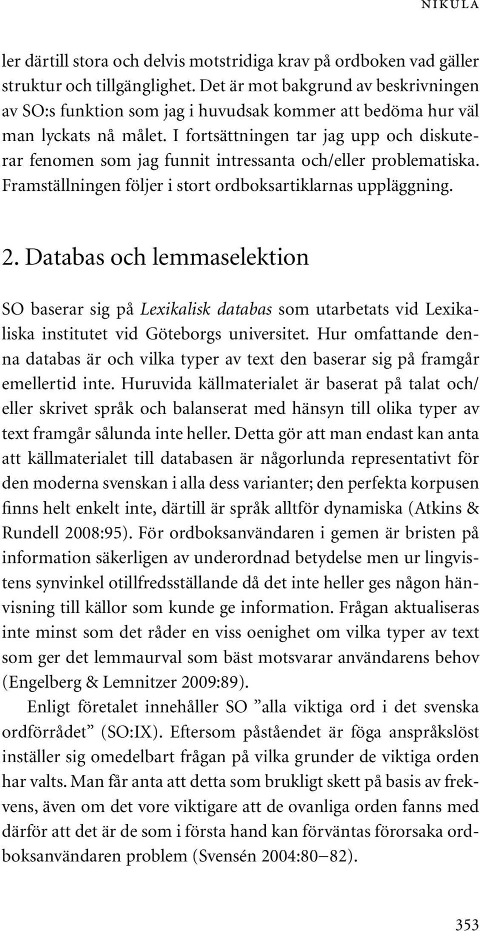 I fortsättningen tar jag upp och diskuterar fenomen som jag funnit intressanta och/eller problematiska. Framställningen följer i stort ordboksartiklarnas uppläggning. 2.